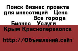 Поиск бизнес-проекта для инвестиций › Цена ­ 2 000 000 - Все города Бизнес » Услуги   . Крым,Красноперекопск